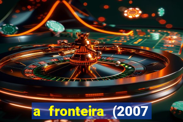 a fronteira (2007 filme completo download)